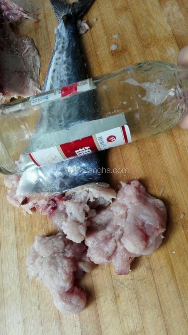 把鲅鱼化冻，（最好使用新鲜鲅鱼）用酒瓶轻轻砸，鱼肉会自己从鱼皮中挤出来……