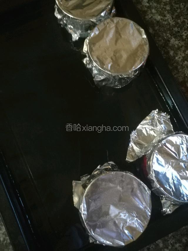 用锡纸把每个杯子包好，在烧些热水倒入烤盘里（水浴法）