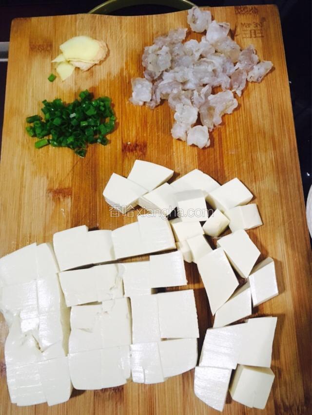 豆腐切成小块、虾仁去虾线切成小段、葱切葱花、姜切片。