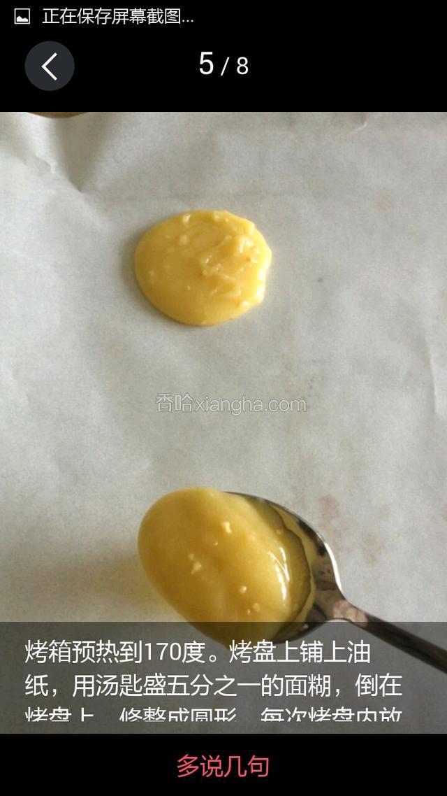 烤箱预热到170度，烤盘上铺上油纸，用汤匙乘五分之一的面糊，倒在烤盘上，休整成圆形。每次烤盘内放两到三个，留出适当的间距
