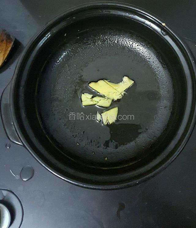 煲仔开火少许油下拍扁了的生姜煎一煎