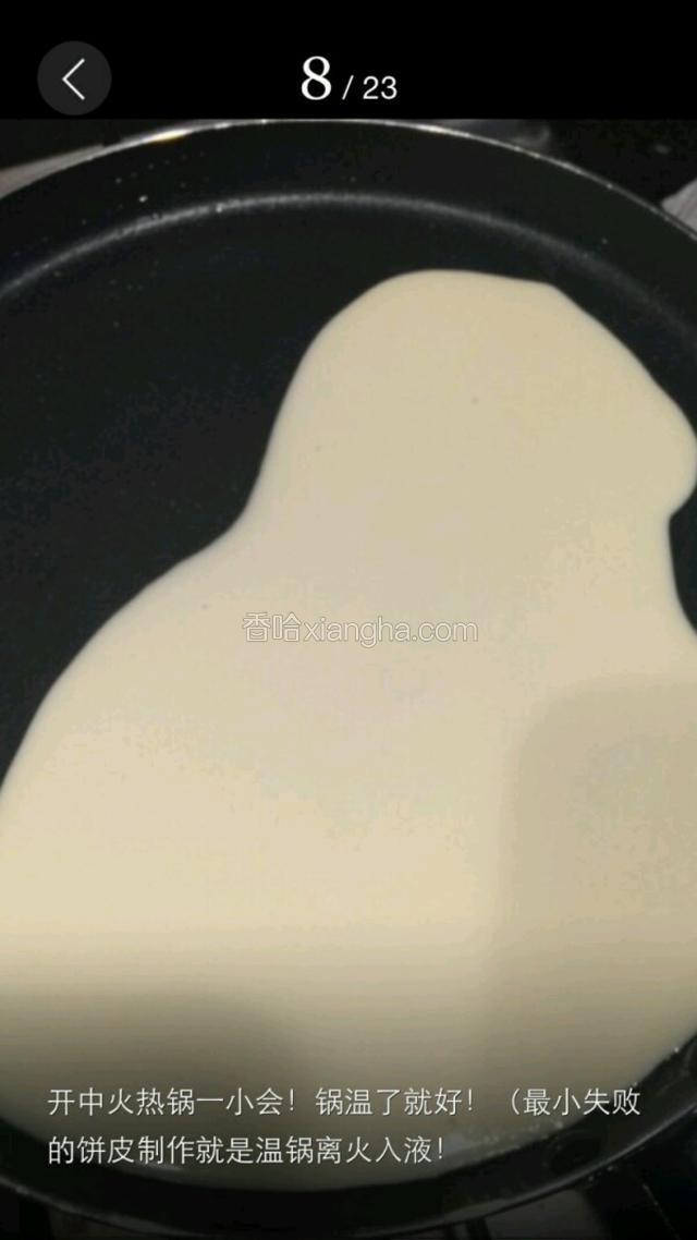 开中火热锅一小会，锅温了就好。（最小失败的饼皮制作就是温锅离火入液）