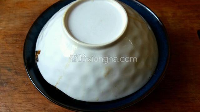 连同扣碗一起反转过来，去除扣碗。