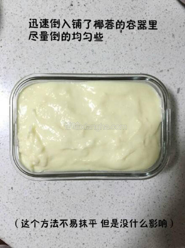 在长方形玻璃碗中铺好一层椰丝，然后倒入长方形玻璃碗（用玻璃的可以方便脱模，塑料的可以里面垫好保鲜膜（忘拍了借用下人家的图哈哈）