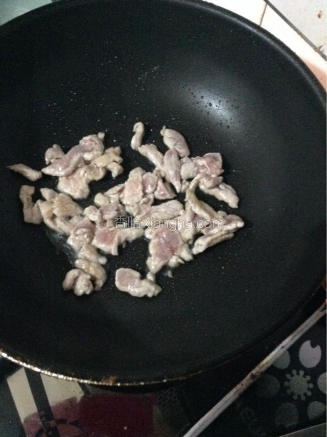 锅中放油，下肉片煸炒。