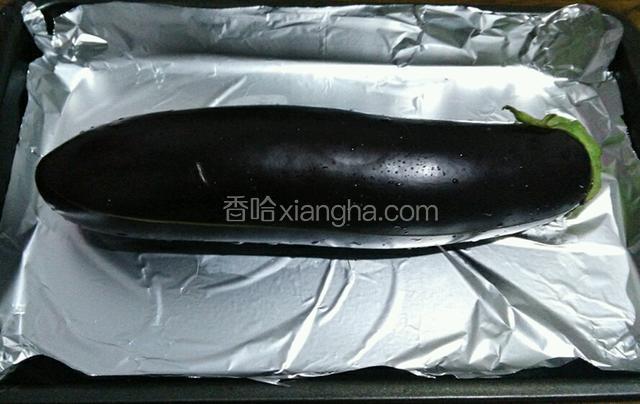 茄子一根洗净放置在铺了锡纸的烤盘上。