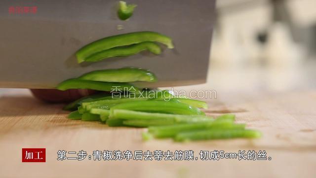 青椒洗净后去蒂去筋膜，切成5cm长的丝。