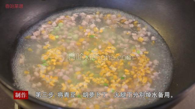 再将青豆、胡萝卜丁、火腿丁分别焯水备用
