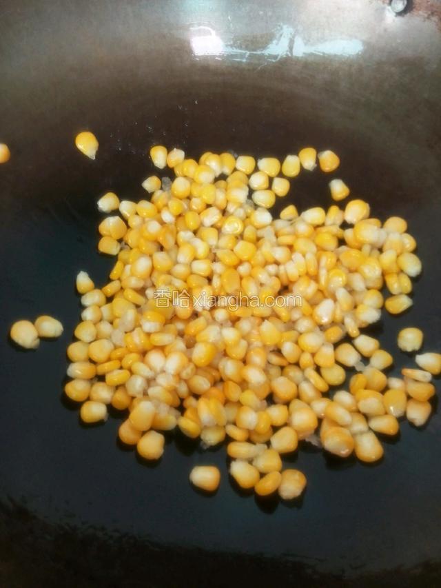 锅里倒入油烧热，下玉米粒炒金黄色，出锅备用。