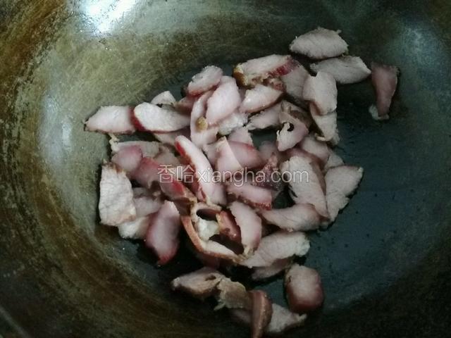 热油下锅煸炒腊肉，小火煸炒出油；