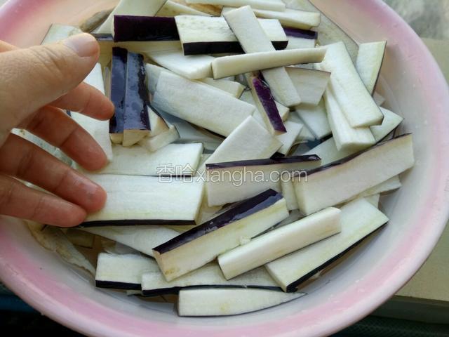 茄子切成条状，用水浸泡（目的让茄子吃饱水）