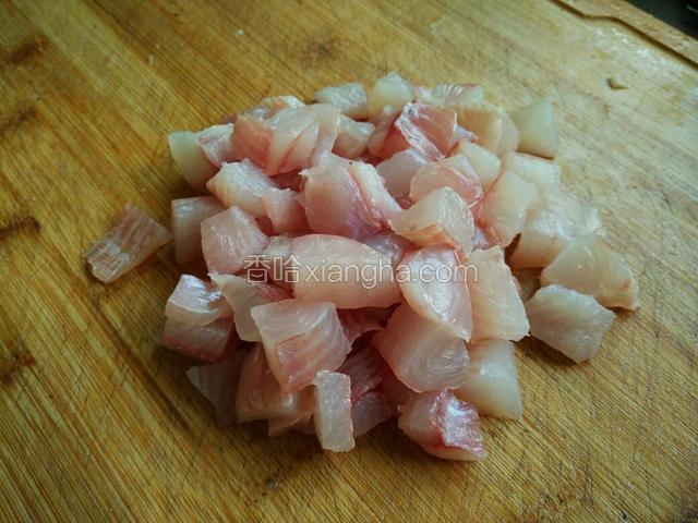 将鱼肉切成一厘米见方的大丁。
