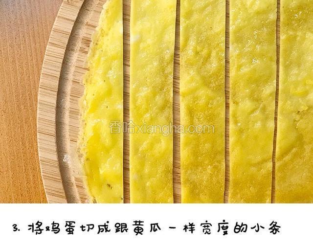 鸡蛋切成跟黄瓜一样宽度的小条

宝餐提示：可以用一片黄瓜条放在蛋饼上，比对着黄瓜片切